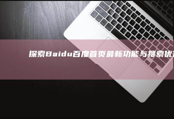 探索Baidu百度首页：最新功能与搜索优化指南