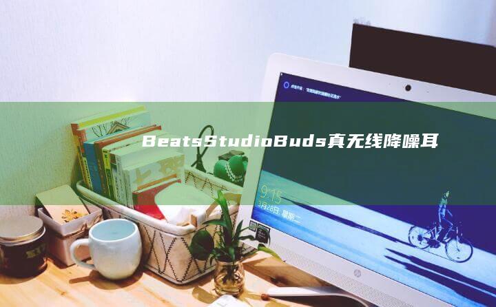 Beats Studio Buds + 真无线降噪耳机beats蓝牙耳机怎么连接手机「Beats Studio Buds + 真无线降噪耳机」